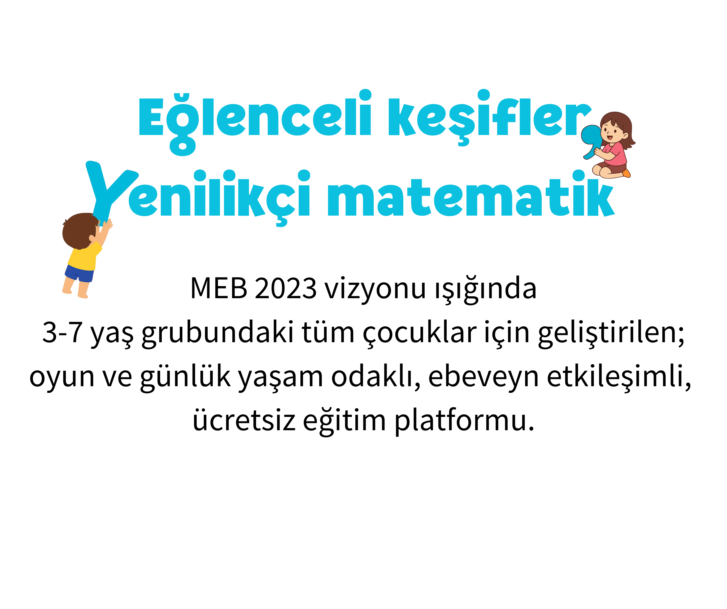 Eğlenceli keşifler, Yenilikçi matematik. MEB 2023 vizyonu ışığında 3-7 yaş grubundaki tüm çocuklar için geliştirilen eğitim platformu.